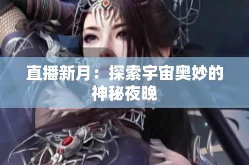 直播新月：探索宇宙奥妙的神秘夜晚