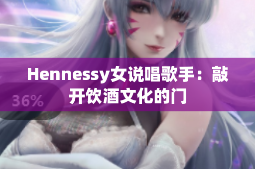 Hennessy女说唱歌手：敲开饮酒文化的门