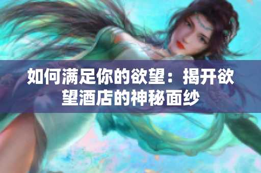如何满足你的欲望：揭开欲望酒店的神秘面纱