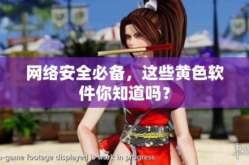 网络安全必备，这些黄色软件你知道吗？