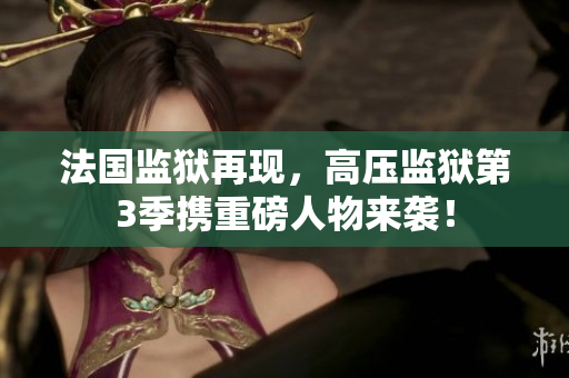 法国监狱再现，高压监狱第3季携重磅人物来袭！