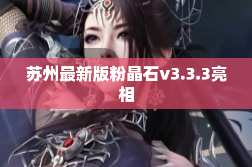 苏州最新版粉晶石v3.3.3亮相