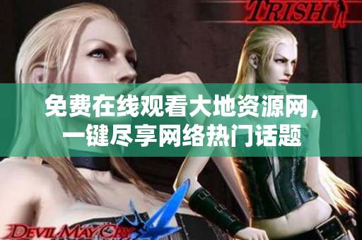 免费在线观看大地资源网，一键尽享网络热门话题
