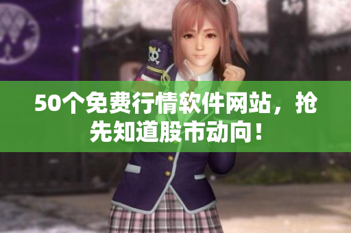 50个免费行情软件网站，抢先知道股市动向！