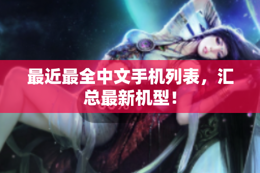 最近最全中文手机列表，汇总最新机型！