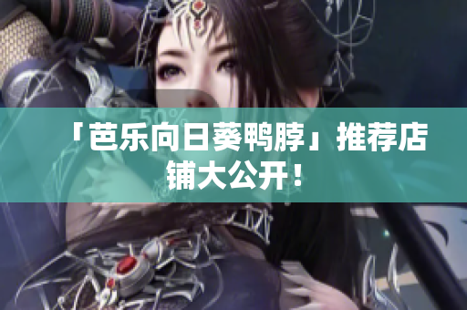 「芭乐向日葵鸭脖」推荐店铺大公开！
