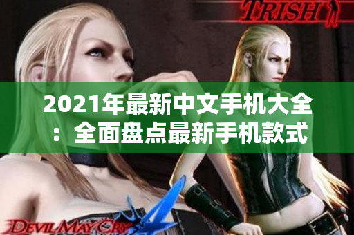 2021年最新中文手机大全：全面盘点最新手机款式