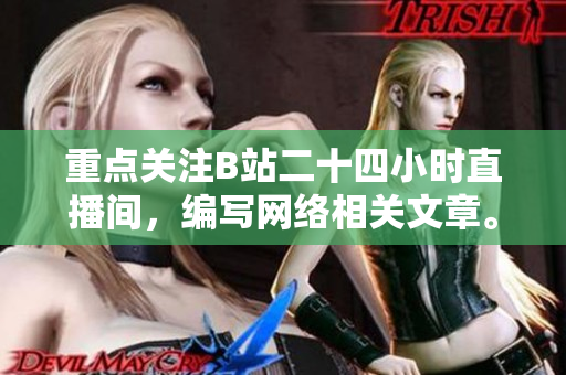 重点关注B站二十四小时直播间，编写网络相关文章。