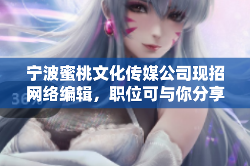宁波蜜桃文化传媒公司现招网络编辑，职位可与你分享！