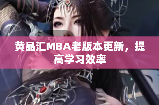 黄品汇MBA老版本更新，提高学习效率