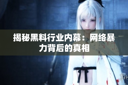 揭秘黑料行业内幕：网络暴力背后的真相