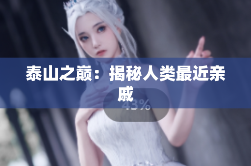 泰山之巅：揭秘人类最近亲戚