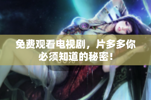 免费观看电视剧，片多多你必须知道的秘密！