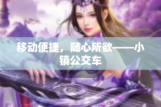移动便捷，随心所欲——小镇公交车