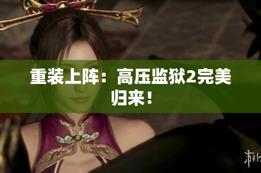 重装上阵：高压监狱2完美归来！