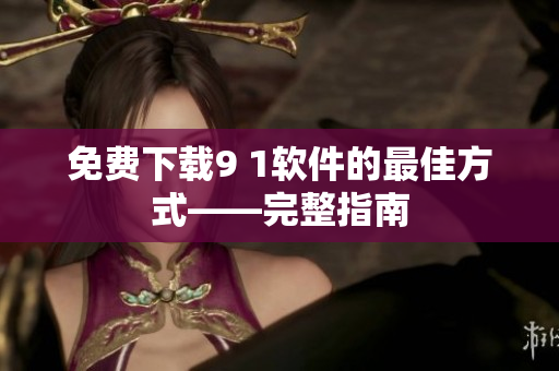 免费下载9 1软件的最佳方式——完整指南