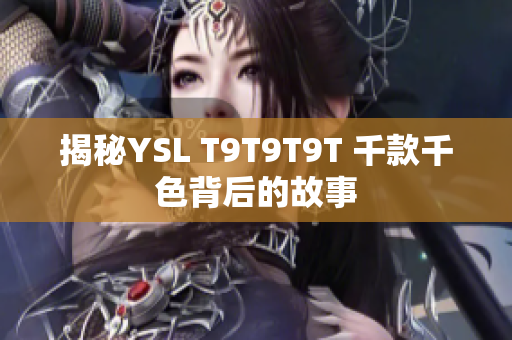 揭秘YSL T9T9T9T 千款千色背后的故事
