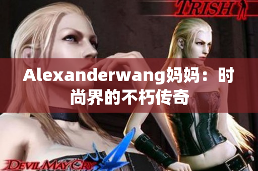 Alexanderwang妈妈：时尚界的不朽传奇