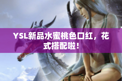 YSL新品水蜜桃色口红，花式搭配啦！