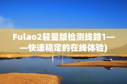 Fulao2轻量版检测线路1——快速稳定的在线体验)