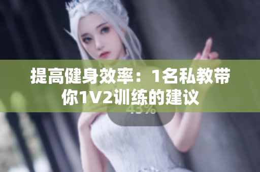 提高健身效率：1名私教带你1V2训练的建议