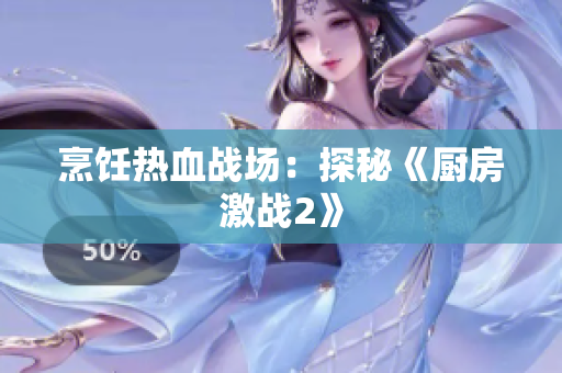 烹饪热血战场：探秘《厨房激战2》