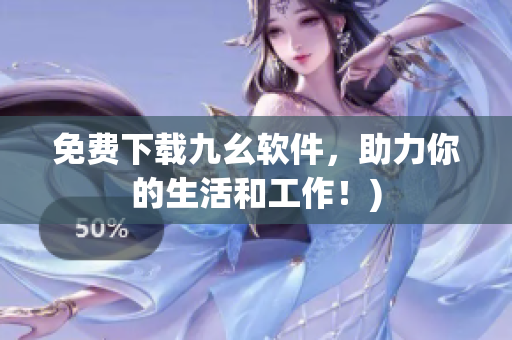 免费下载九幺软件，助力你的生活和工作！)