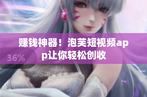 赚钱神器！泡芙短视频app让你轻松创收