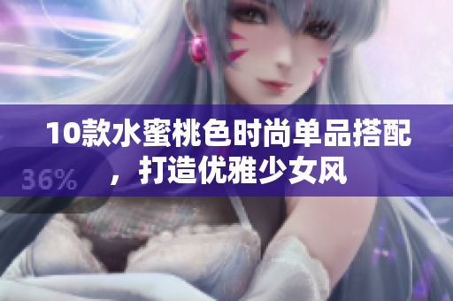 10款水蜜桃色时尚单品搭配，打造优雅少女风