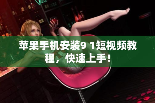 苹果手机安装9 1短视频教程，快速上手！