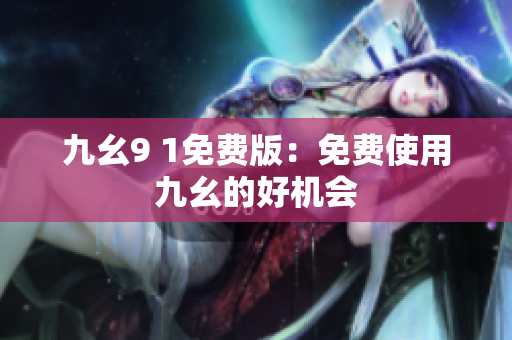 九幺9 1免费版：免费使用九幺的好机会
