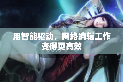 用智能驱动，网络编辑工作变得更高效
