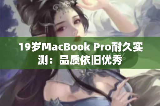 19岁MacBook Pro耐久实测：品质依旧优秀
