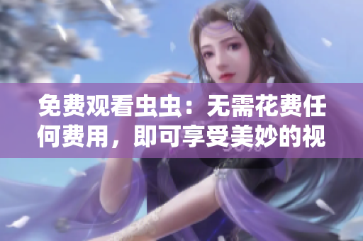 免费观看虫虫：无需花费任何费用，即可享受美妙的视听盛宴
