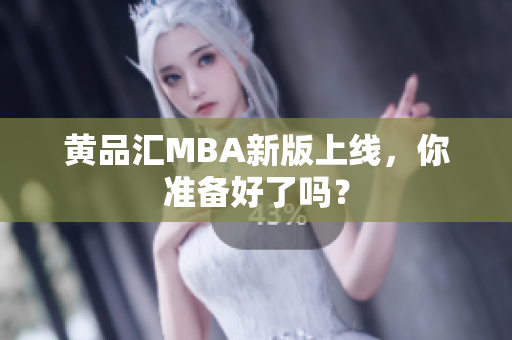 黄品汇MBA新版上线，你准备好了吗？