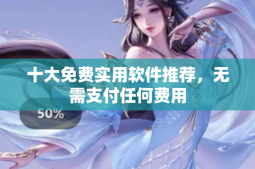 十大免费实用软件推荐，无需支付任何费用