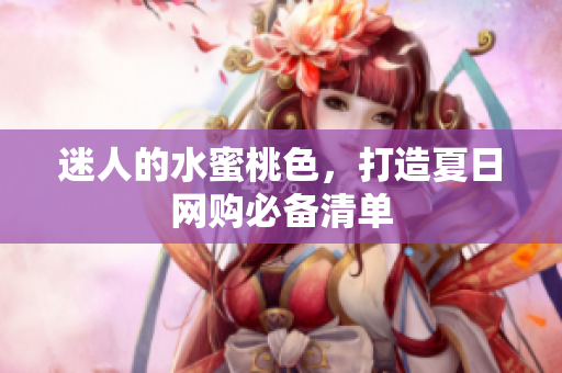 迷人的水蜜桃色，打造夏日网购必备清单
