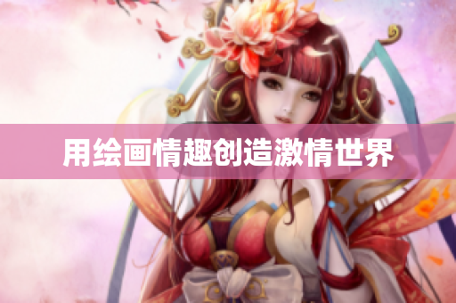 用绘画情趣创造激情世界