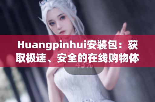 Huangpinhui安装包：获取极速、安全的在线购物体验