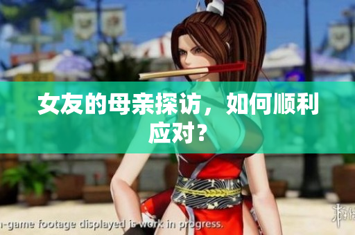 女友的母亲探访，如何顺利应对？