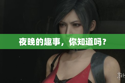 夜晚的趣事，你知道吗？