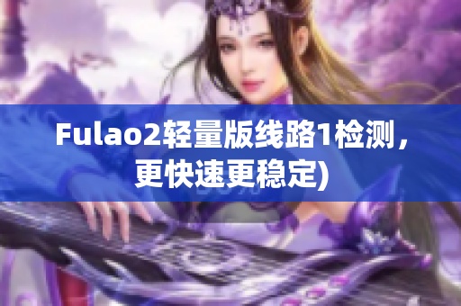 Fulao2轻量版线路1检测，更快速更稳定)