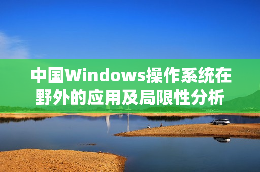 中国Windows操作系统在野外的应用及局限性分析