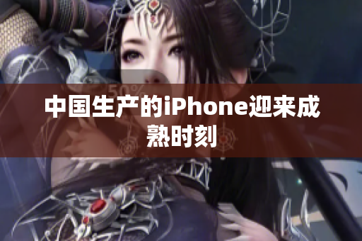 中国生产的iPhone迎来成熟时刻