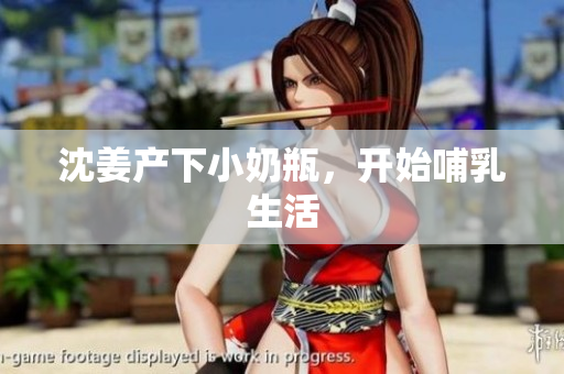 沈姜产下小奶瓶，开始哺乳生活