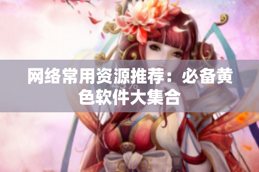 网络常用资源推荐：必备黄色软件大集合