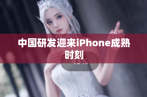 中国研发迎来iPhone成熟时刻