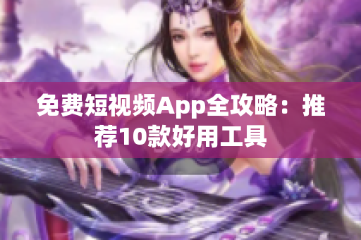 免费短视频App全攻略：推荐10款好用工具
