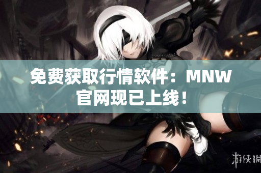 免费获取行情软件：MNW官网现已上线！
