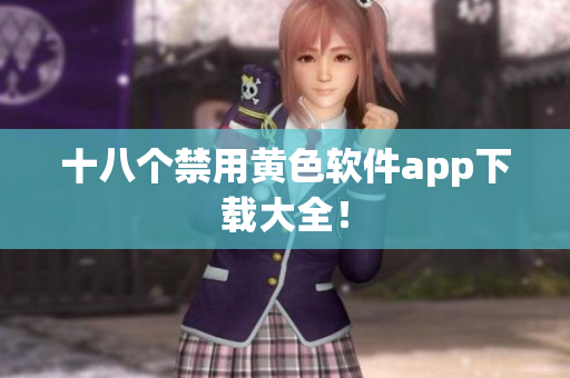 十八个禁用黄色软件app下载大全！